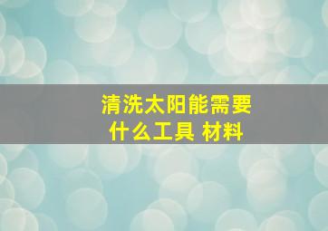 清洗太阳能需要什么工具 材料